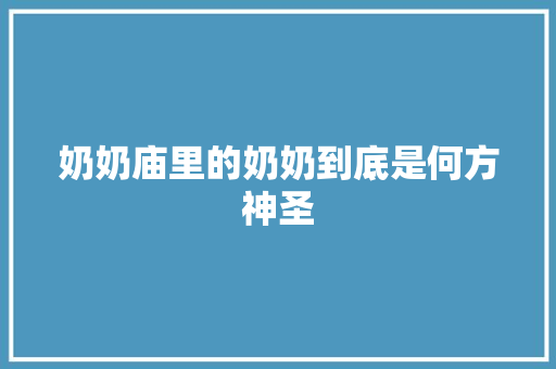 奶奶庙里的奶奶到底是何方神圣