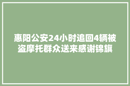 惠阳公安24小时追回4辆被盗摩托群众送来感谢锦旗