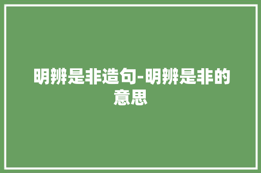 明辨是非造句-明辨是非的意思