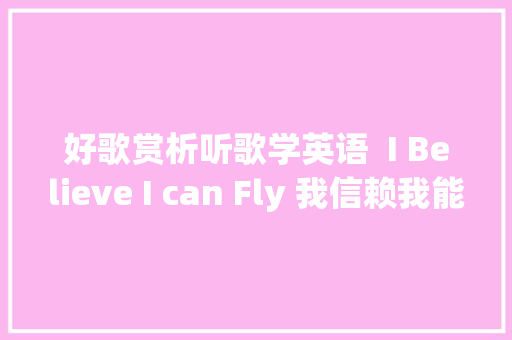 好歌赏析听歌学英语  I Believe I can Fly 我信赖我能够飞翔