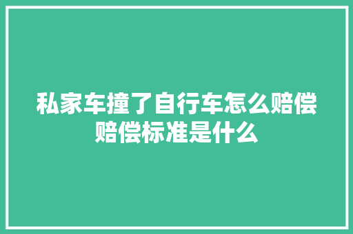 私家车撞了自行车怎么赔偿赔偿标准是什么