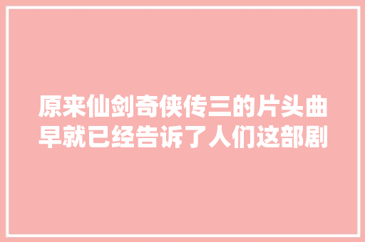 原来仙剑奇侠传三的片头曲早就已经告诉了人们这部剧的终局