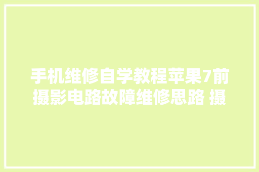手机维修自学教程苹果7前摄影电路故障维修思路 摄像头故障