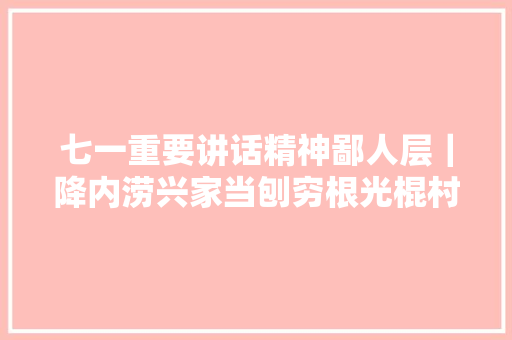 七一重要讲话精神鄙人层｜降内涝兴家当刨穷根光棍村摇变甜蜜村