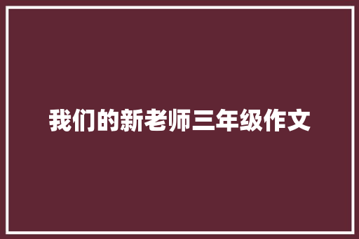我们的新老师三年级作文 知识百科
