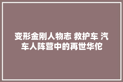 变形金刚人物志 救护车 汽车人阵营中的再世华佗