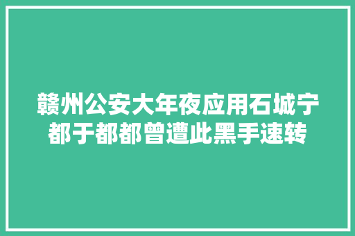 赣州公安大年夜应用石城宁都于都都曾遭此黑手速转