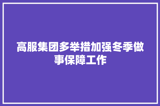 高服集团多举措加强冬季做事保障工作