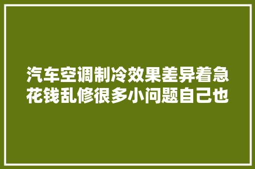 汽车空调制冷效果差异着急花钱乱修很多小问题自己也能解决