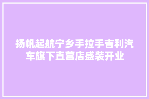 扬帆起航宁乡手拉手吉利汽车旗下直营店盛装开业
