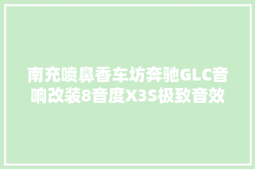 南充喷鼻香车坊奔驰GLC音响改装8音度X3S极致音效倍受推许