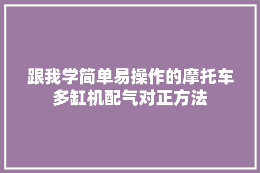 跟我学简单易操作的摩托车多缸机配气对正方法