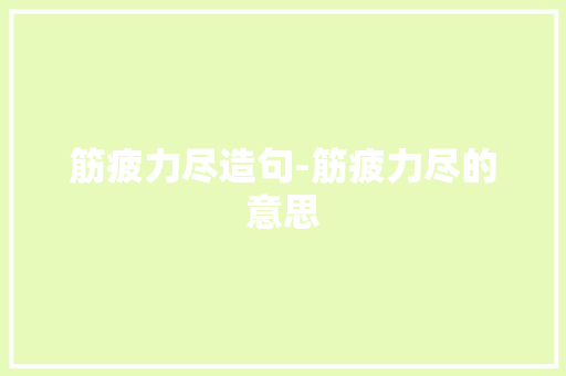 筋疲力尽造句-筋疲力尽的意思