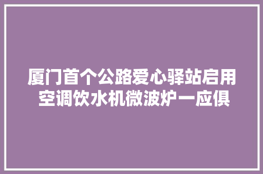 厦门首个公路爱心驿站启用 空调饮水机微波炉一应俱全