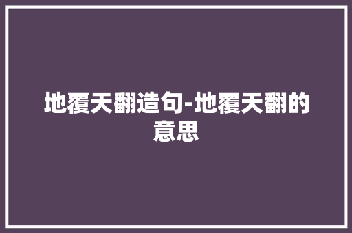 地覆天翻造句-地覆天翻的意思