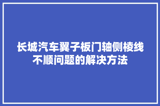 长城汽车翼子板门轴侧棱线不顺问题的解决方法