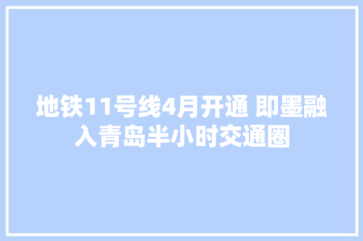 地铁11号线4月开通 即墨融入青岛半小时交通圈