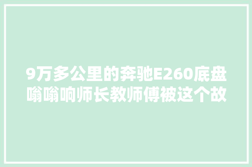 9万多公里的奔驰E260底盘嗡嗡响师长教师傅被这个故障给难住了