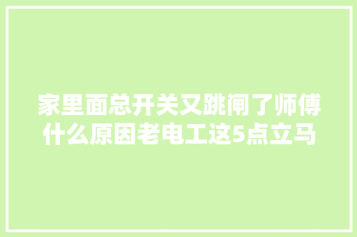 家里面总开关又跳闸了师傅什么原因老电工这5点立马回去检查
