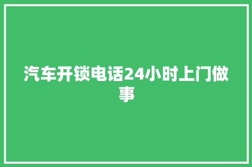 汽车开锁电话24小时上门做事