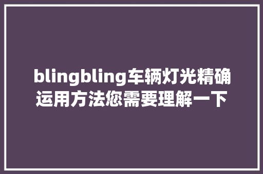 blingbling车辆灯光精确运用方法您需要理解一下