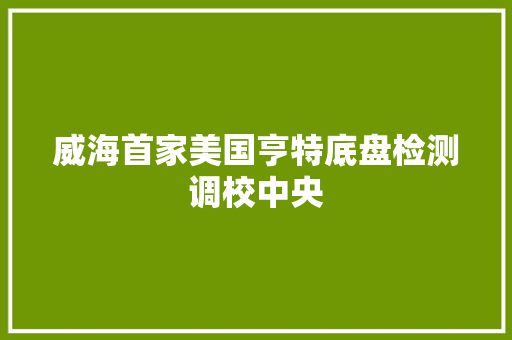 威海首家美国亨特底盘检测调校中央