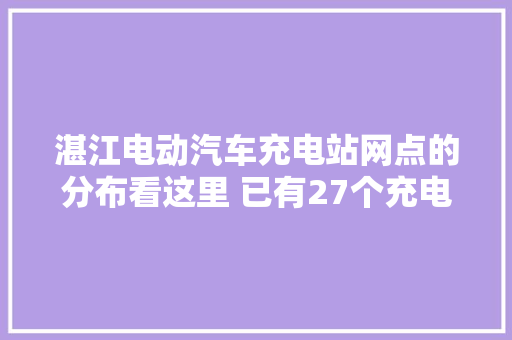 湛江电动汽车充电站网点的分布看这里 已有27个充电站