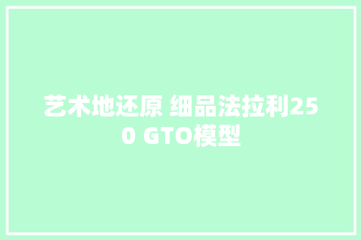 艺术地还原 细品法拉利250 GTO模型