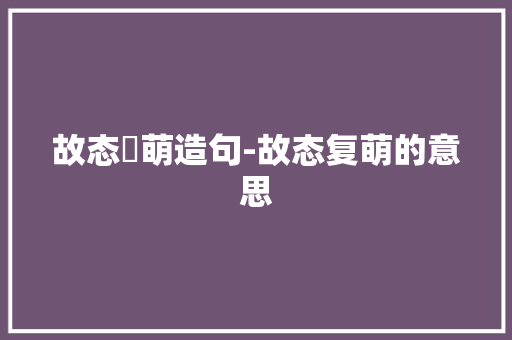 故态復萌造句-故态复萌的意思