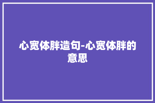 心宽体胖造句-心宽体胖的意思