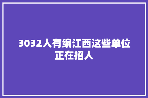 3032人有编江西这些单位正在招人