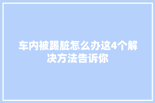 车内被踢脏怎么办这4个解决方法告诉你
