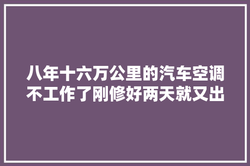 八年十六万公里的汽车空调不工作了刚修好两天就又出现同样的故障车主比较忧郁