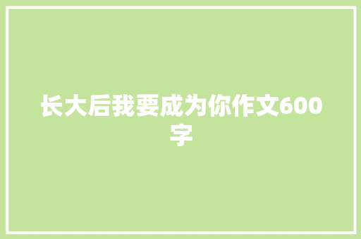 长大后我要成为你作文600字