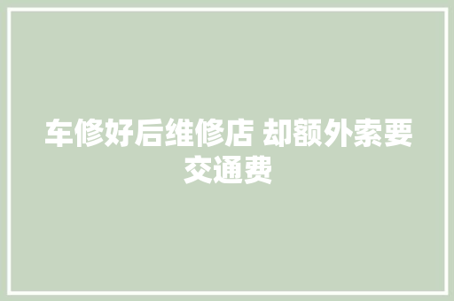 车修好后维修店 却额外索要交通费