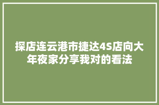 探店连云港市捷达4S店向大年夜家分享我对的看法 汽车知识
