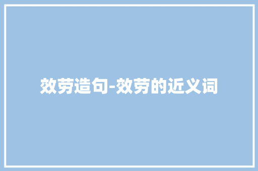 效劳造句-效劳的近义词