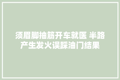须眉脚抽筋开车就医 半路产生发火误踩油门结果