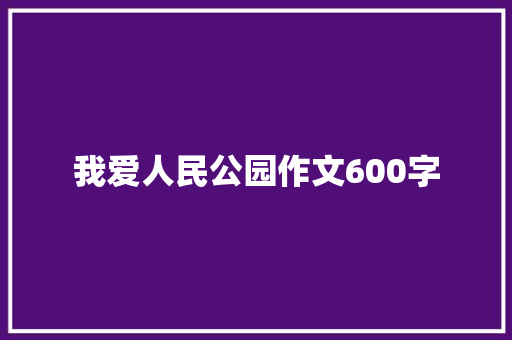 我爱人民公园作文600字