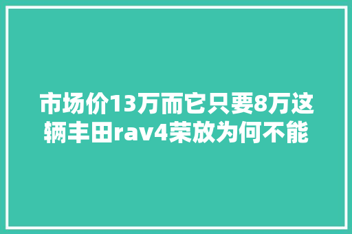 市场价13万而它只要8万这辆丰田rav4荣放为何不能买