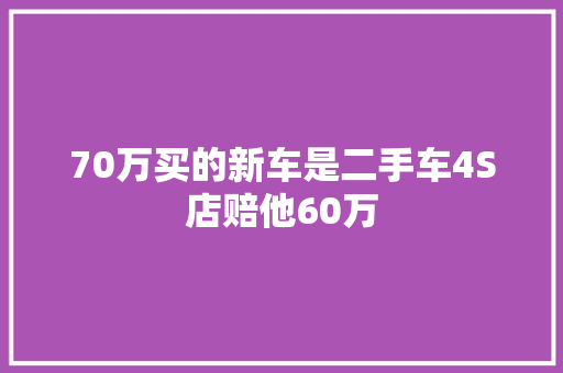 70万买的新车是二手车4S店赔他60万