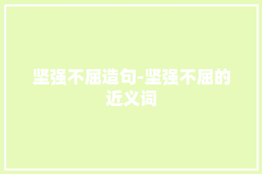 坚强不屈造句-坚强不屈的近义词