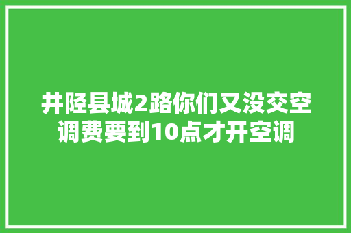 井陉县城2路你们又没交空调费要到10点才开空调
