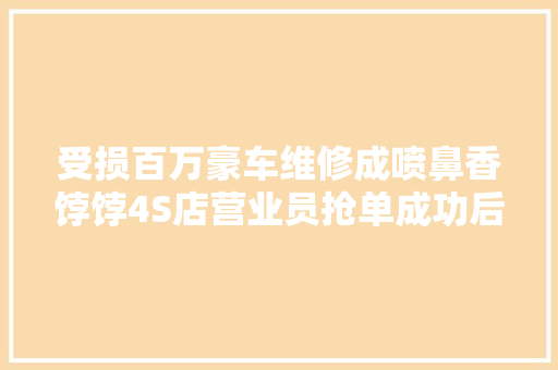受损百万豪车维修成喷鼻香饽饽4S店营业员抢单成功后承诺的返利不兑现