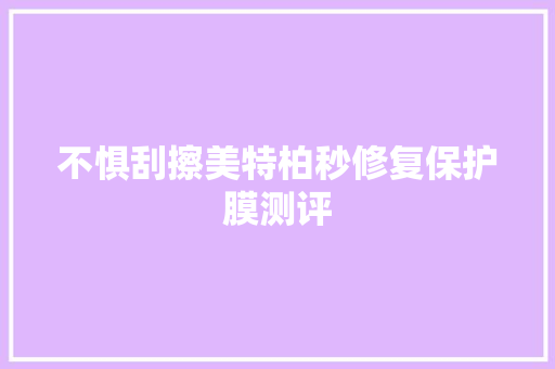 不惧刮擦美特柏秒修复保护膜测评