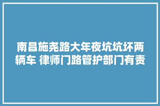 南昌施尧路大年夜坑坑坏两辆车 律师门路管护部门有责任
