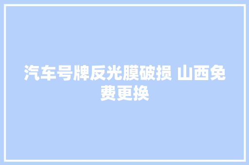 汽车号牌反光膜破损 山西免费更换