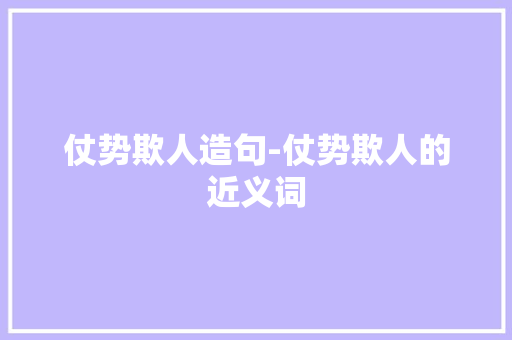 仗势欺人造句-仗势欺人的近义词 知识百科