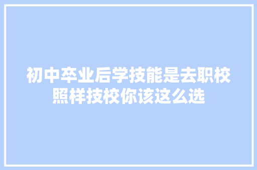 初中卒业后学技能是去职校照样技校你该这么选 汽车知识