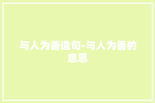 与人为善造句-与人为善的意思